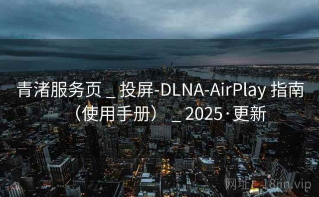 青渚服务页 _ 投屏-DLNA-AirPlay 指南（使用手册） _ 2025·更新