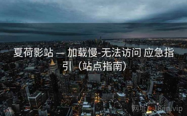 夏荷影站 — 加载慢-无法访问 应急指引（站点指南）