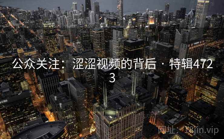 公众关注：涩涩视频的背后 · 特辑4723