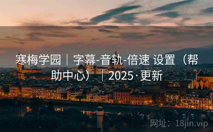 寒梅学园｜字幕-音轨-倍速 设置（帮助中心）｜2025·更新