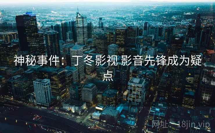 神秘事件:丁冬影视 影音先锋成为疑点 神秘事件:丁冬影视 影音先锋成为疑点