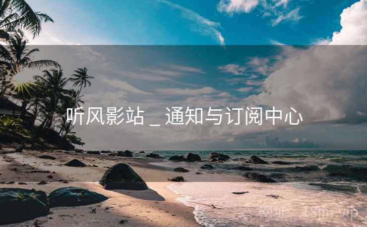 听风影站 _ 通知与订阅中心 听风影站 _ 通知与订阅中心
