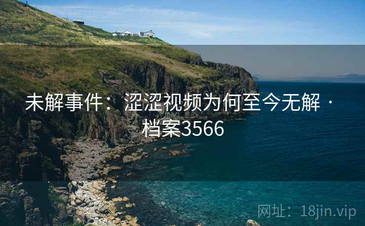 未解事件：涩涩视频为何至今无解 · 档案3566
