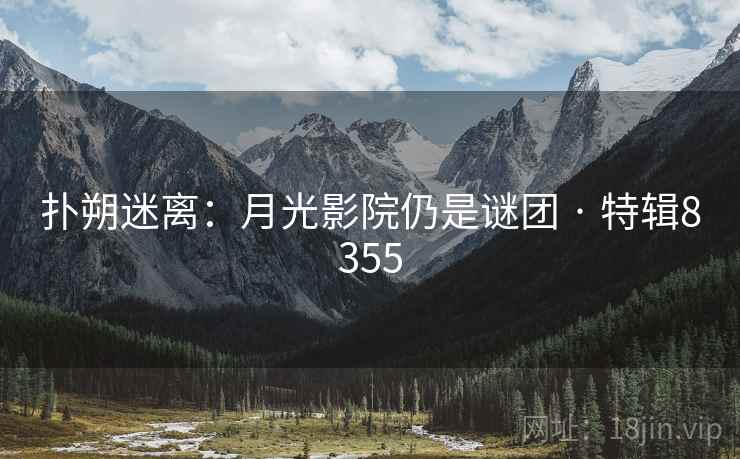 扑朔迷离:月光影院仍是谜团 · 特辑8355 扑朔迷离:月光影院仍是谜团 · 特辑8355
