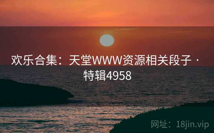 欢乐合集：天堂WWW资源相关段子 · 特辑4958