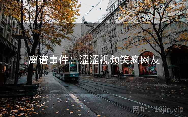 离谱事件:涩涩视频笑疯网友 离谱事件:涩涩视频笑疯网友