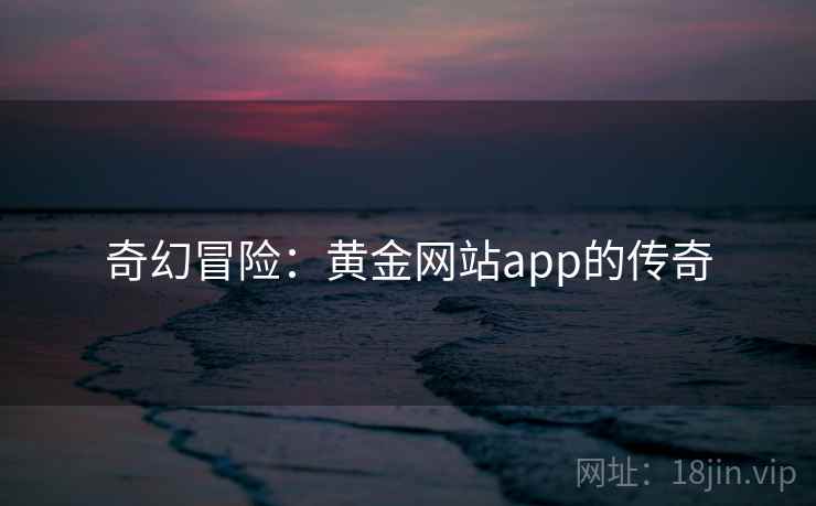 奇幻冒险:黄金网站app的传奇 奇幻冒险:黄金网站app的传奇