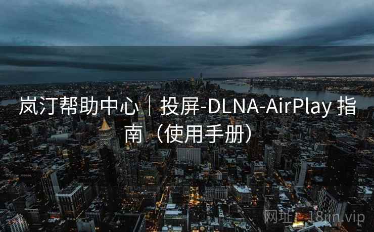 岚汀帮助中心|投屏-DLNA-AirPlay 指南(使用手册) 岚汀帮助中心|投屏-DLNA-AirPlay 指南(使用手册)