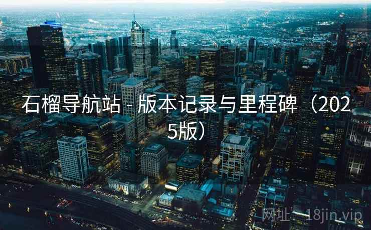 石榴导航站 - 版本记录与里程碑(2025版) 石榴导航站 - 版本记录与里程碑(2025版)