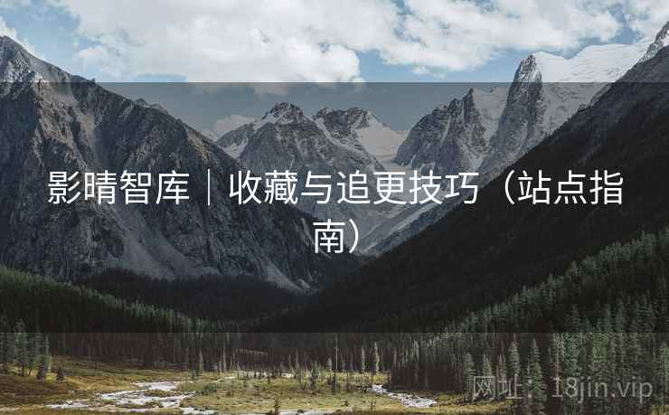 影晴智库｜收藏与追更技巧（站点指南）