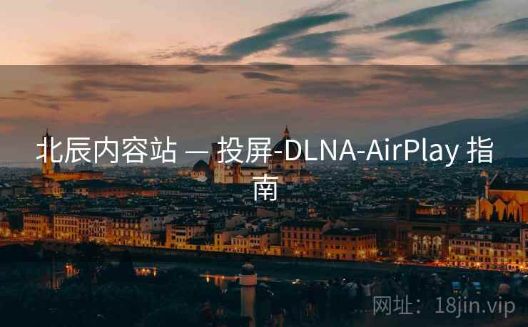 北辰内容站 — 投屏-DLNA-AirPlay 指南