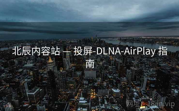 北辰内容站 — 投屏-DLNA-AirPlay 指南 北辰内容站 — 投屏-DLNA-AirPlay 指南