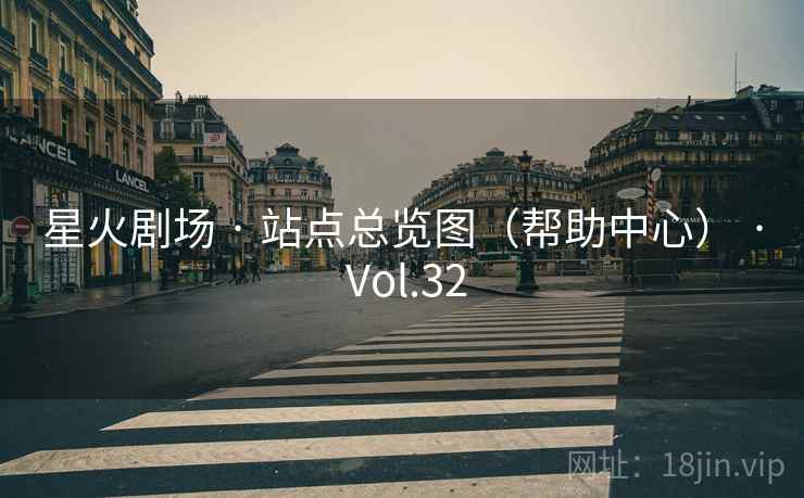 星火剧场 · 站点总览图（帮助中心） · Vol.32