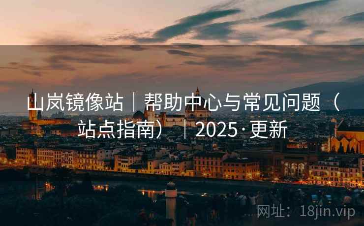 山岚镜像站｜帮助中心与常见问题（站点指南）｜2025·更新