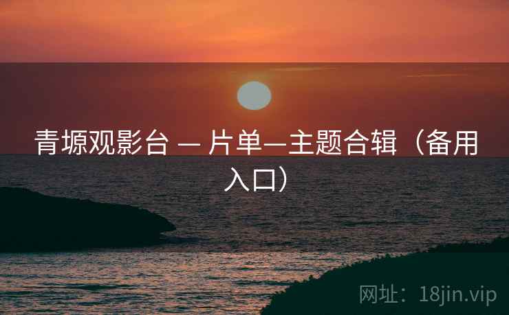 青塬观影台 — 片单—主题合辑（备用入口）