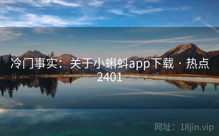 冷门事实:关于小蝌蚪app下载 · 热点2401 冷门事实:关于小蝌蚪app下载 · 热点2401