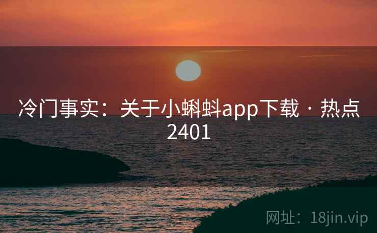 冷门事实:关于小蝌蚪app下载 · 热点2401 冷门事实:关于小蝌蚪app下载 · 热点2401