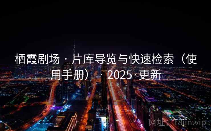 栖霞剧场 · 片库导览与快速检索（使用手册） · 2025·更新