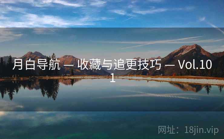 月白导航 — 收藏与追更技巧 — Vol.101 月白导航 — 收藏与追更技巧 — Vol.101