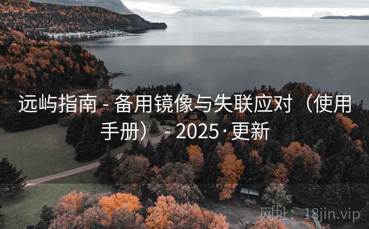 远屿指南 - 备用镜像与失联应对(使用手册) - 2025·更新 远屿指南 - 备用镜像与失联应对(使用手册) - 2025·更新