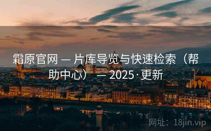 霜原官网 — 片库导览与快速检索(帮助中心) — 2025·更新 霜原官网 — 片库导览与快速检索(帮助中心) — 2025·更新
