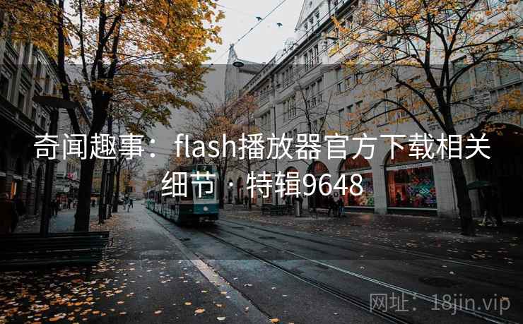 奇闻趣事：flash播放器官方下载相关细节 · 特辑9648