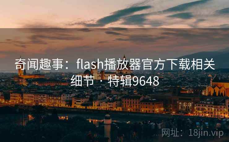 奇闻趣事：flash播放器官方下载相关细节 · 特辑9648