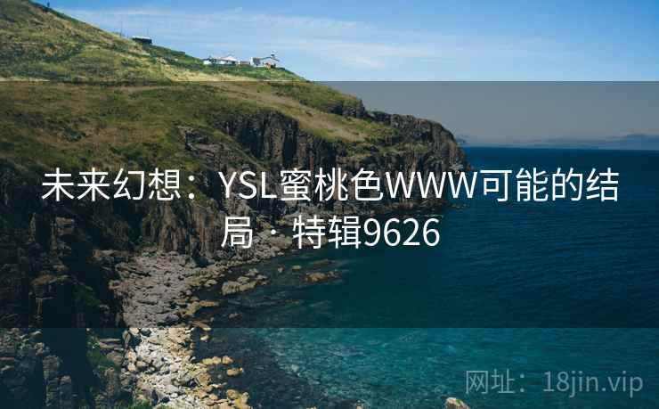 未来幻想：YSL蜜桃色WWW可能的结局 · 特辑9626