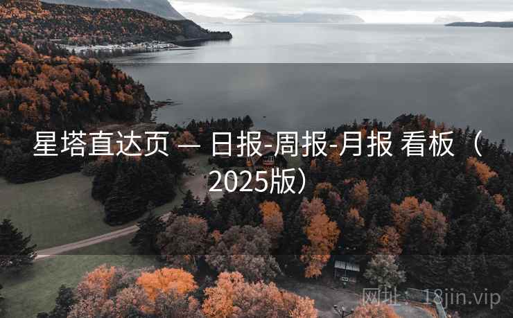 星塔直达页 — 日报-周报-月报 看板（2025版）