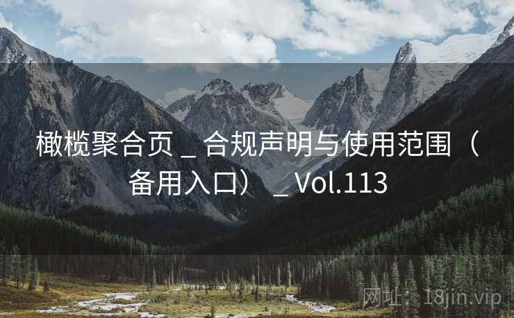 橄榄聚合页 _ 合规声明与使用范围(备用入口) _ Vol.113 橄榄聚合页 _ 合规声明与使用范围(备用入口) _ Vol.113