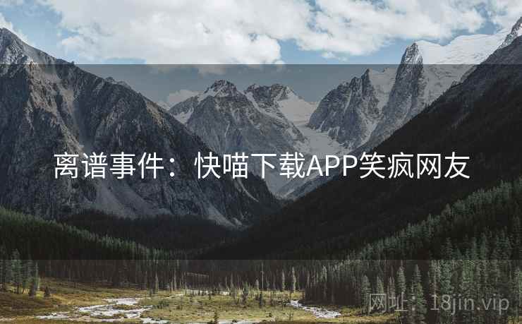 离谱事件：快喵下载APP笑疯网友