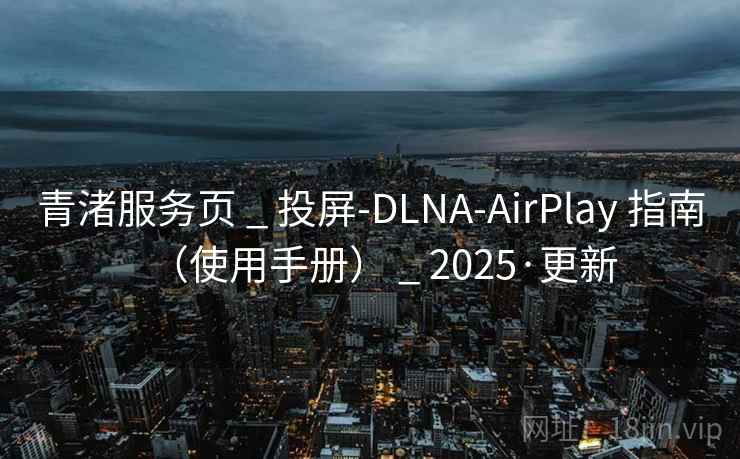 青渚服务页 _ 投屏-DLNA-AirPlay 指南（使用手册） _ 2025·更新