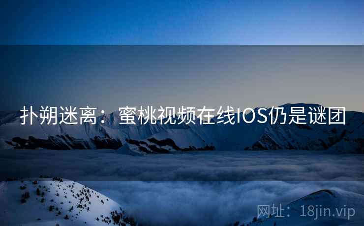 扑朔迷离：蜜桃视频在线IOS仍是谜团