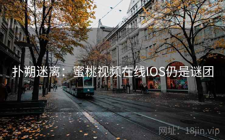 扑朔迷离：蜜桃视频在线IOS仍是谜团